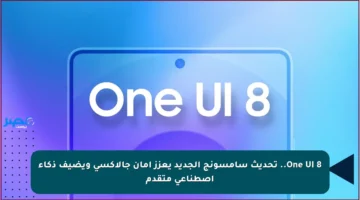 One UI 8.. تحديث سامسونج الجديد يعزز أمان جالاكسي ويضيف ذكاء اصطناعي متقدم
